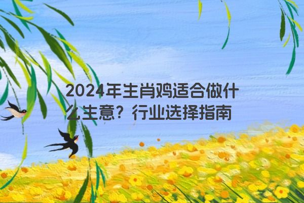 2024年生肖鸡适合做什么生意？行业选择指南