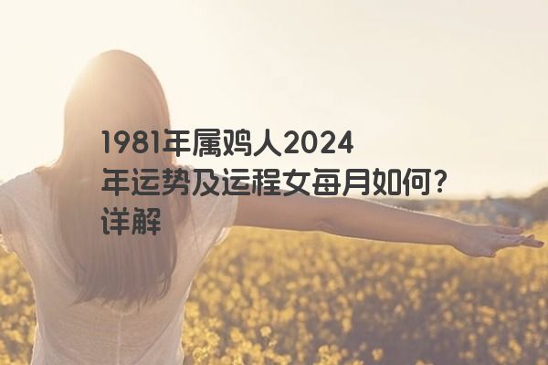 1981年属鸡人2024年运势及运程女每月如何？详解