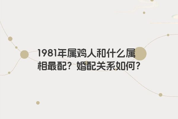 1981年属鸡人和什么属相最配？婚配关系如何？