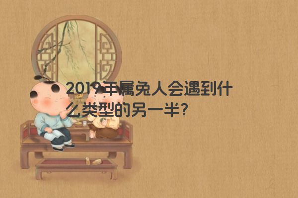 2019年属兔人会遇到什么类型的另一半？