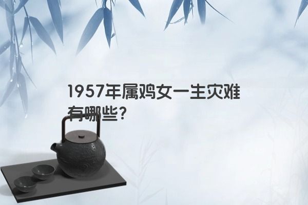 1957年属鸡女一生灾难有哪些？