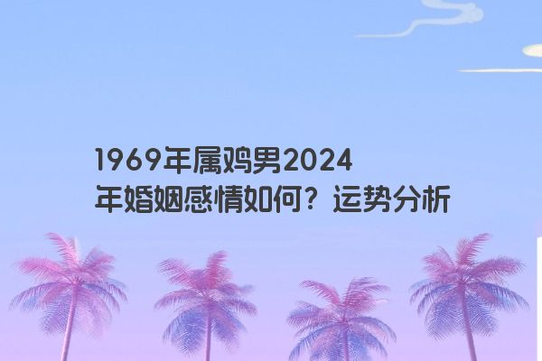 1969年属鸡男2024年婚姻感情如何？运势分析