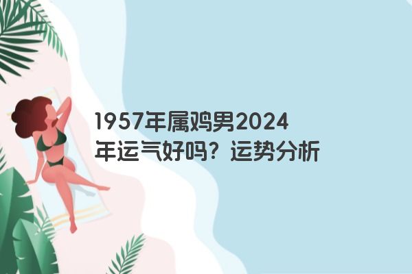 1957年属鸡男2024年运气好吗？运势分析