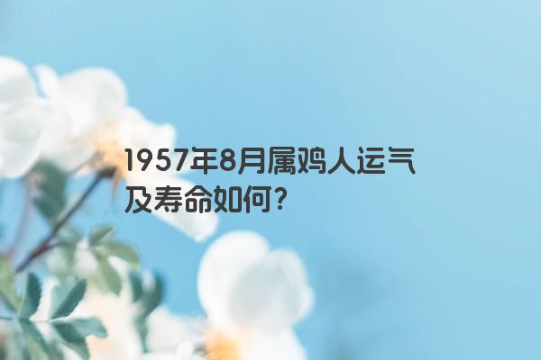 1957年8月属鸡人运气及寿命如何？