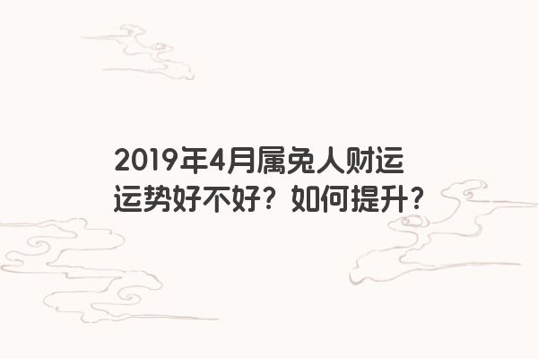 2019年4月属兔人财运运势好不好？如何提升？