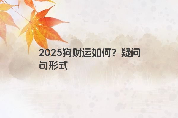 2025狗财运如何？疑问句形式
