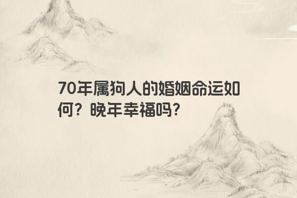 70年属狗人的婚姻命运如何？晚年幸福吗？