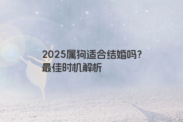2025属狗适合结婚吗？最佳时机解析