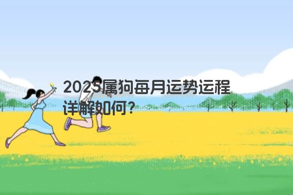 2025属狗每月运势运程详解如何？