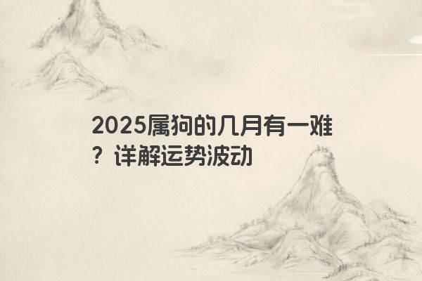 2025属狗的几月有一难？详解运势波动
