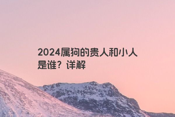 2024属狗的贵人和小人是谁？详解