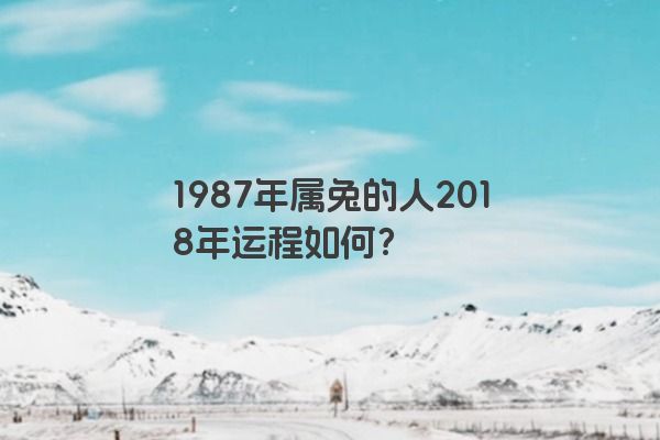 1987年属兔的人2018年运程如何？