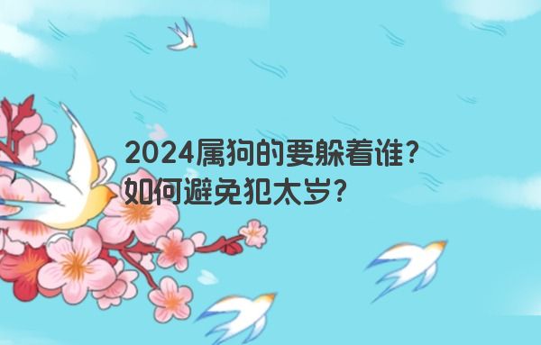 2024属狗的要躲着谁？如何避免犯太岁？