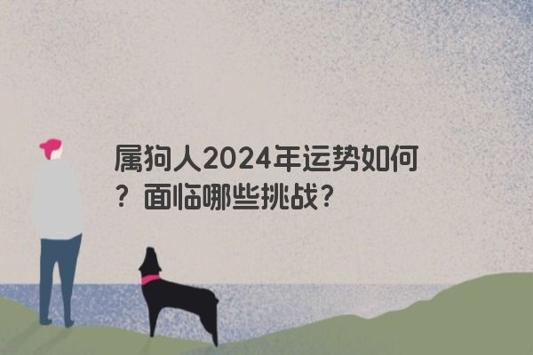 属狗人2024年运势如何？面临哪些挑战？