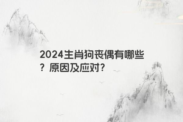 2024生肖狗丧偶有哪些？原因及应对？
