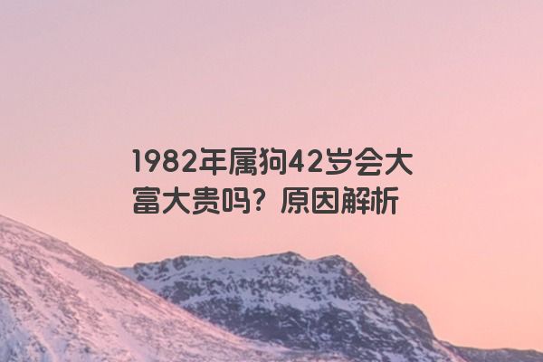 1982年属狗42岁会大富大贵吗？原因解析