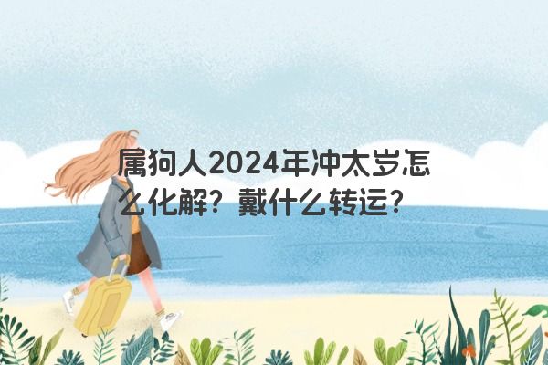 属狗人2024年冲太岁怎么化解？戴什么转运？