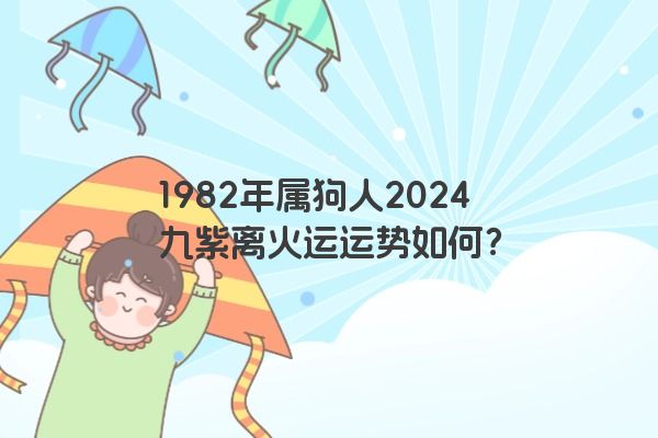 1982年属狗人2024九紫离火运运势如何？