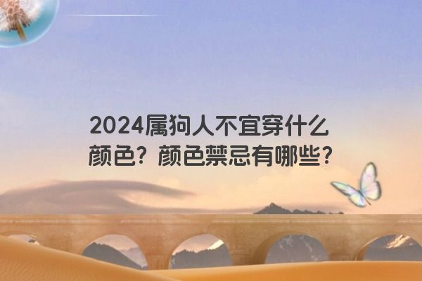 2024属狗人不宜穿什么颜色？颜色禁忌有哪些？