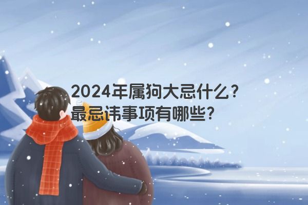 2024年属狗大忌什么？最忌讳事项有哪些？