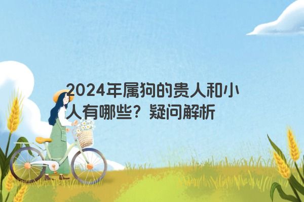 2024年属狗的贵人和小人有哪些？疑问解析