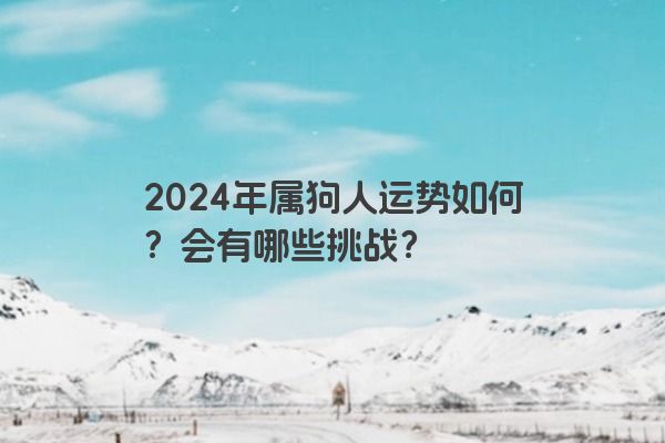 2024年属狗人运势如何？会有哪些挑战？