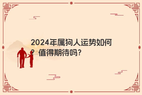 2024年属狗人运势如何？值得期待吗？