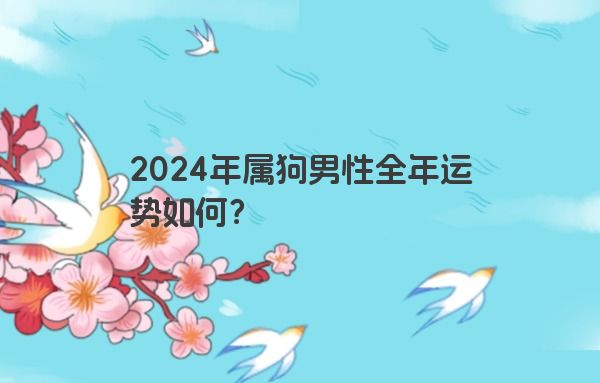 2024年属狗男性全年运势如何？