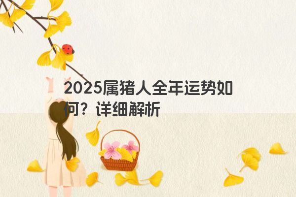 2025属猪人全年运势如何？详细解析