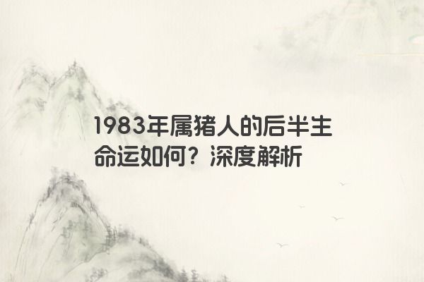 1983年属猪人的后半生命运如何？深度解析