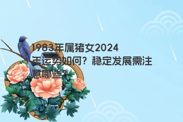 1983年属猪女2024年运势如何？稳定发展需注意哪些？