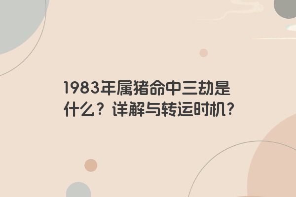 1983年属猪命中三劫是什么？详解与转运时机？