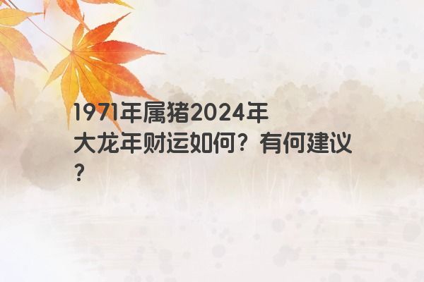 1971年属猪2024年大龙年财运如何？有何建议？