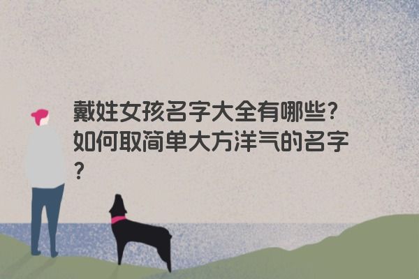 戴姓女孩名字大全有哪些？如何取简单大方洋气的名字？