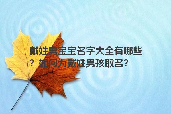 戴姓男宝宝名字大全有哪些？如何为戴姓男孩取名？