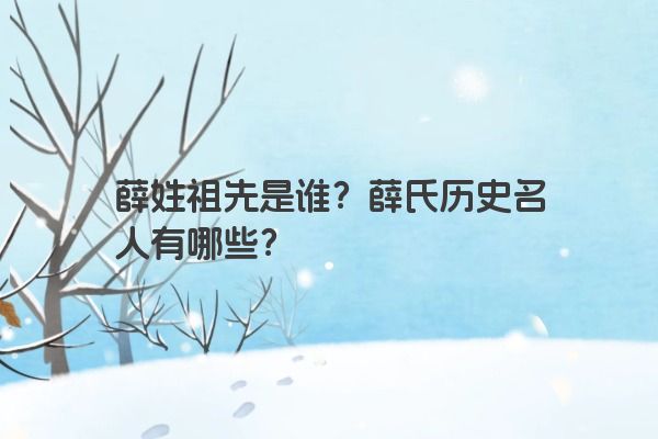 薛姓祖先是谁？薛氏历史名人有哪些？
