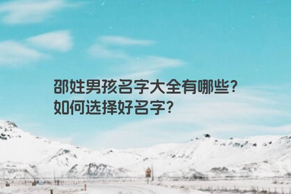 邵姓男孩名字大全有哪些？如何选择好名字？