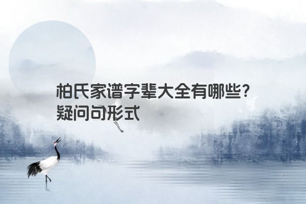 柏氏家谱字辈大全有哪些？疑问句形式