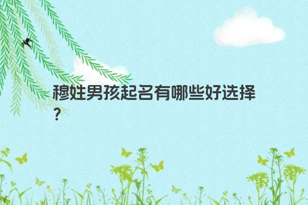 穆姓男孩起名有哪些好选择？