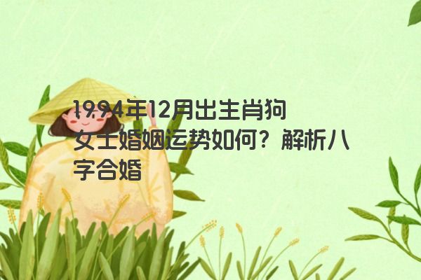 1994年12月出生肖狗女士婚姻运势如何？解析八字合婚