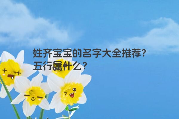 姓齐宝宝的名字大全推荐？五行属什么？