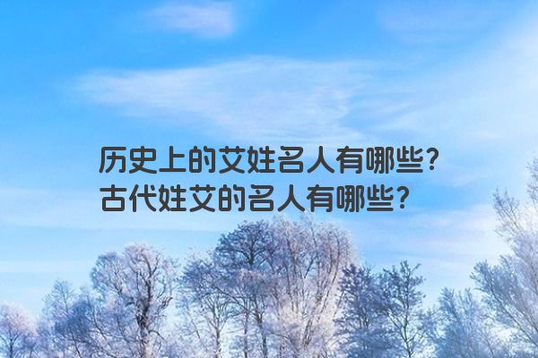 历史上的艾姓名人有哪些？古代姓艾的名人有哪些？