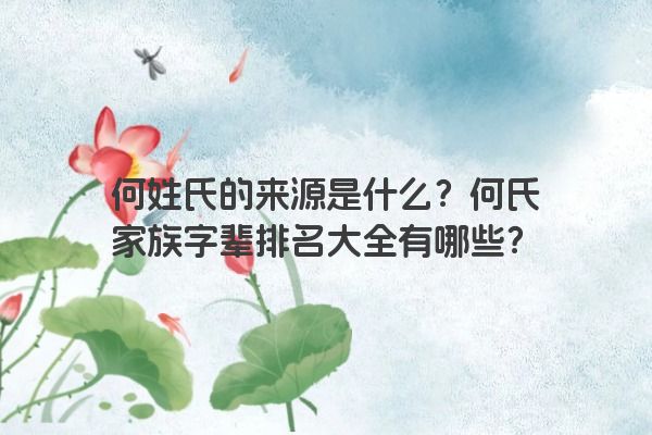 何姓氏的来源是什么？何氏家族字辈排名大全有哪些？