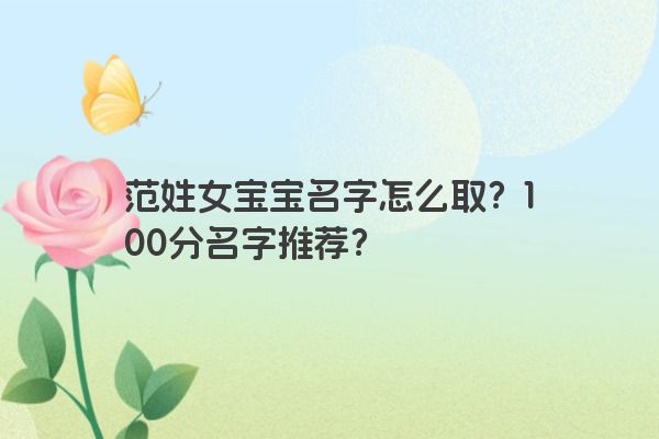 范姓女宝宝名字怎么取？100分名字推荐？