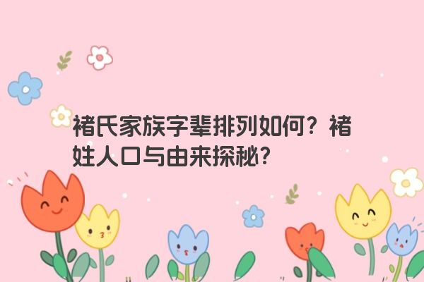 褚氏家族字辈排列如何？褚姓人口与由来探秘？