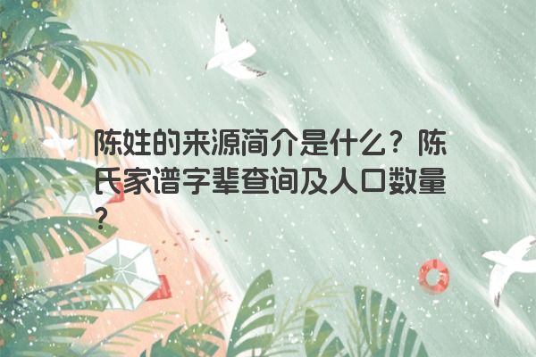 陈姓的来源简介是什么？陈氏家谱字辈查询及人口数量？