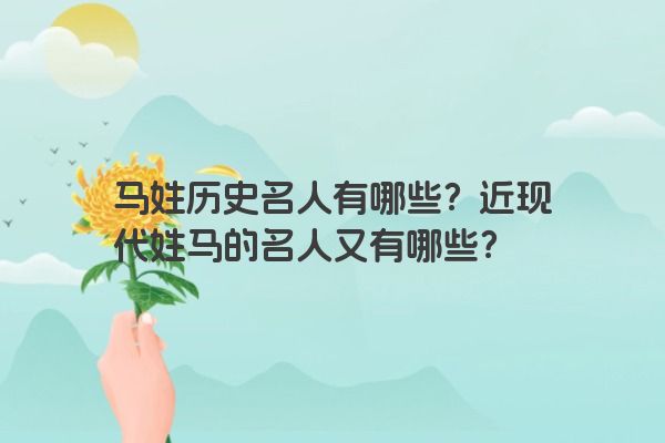 马姓历史名人有哪些？近现代姓马的名人又有哪些？