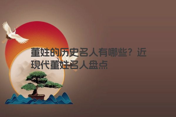 董姓的历史名人有哪些？近现代董姓名人盘点