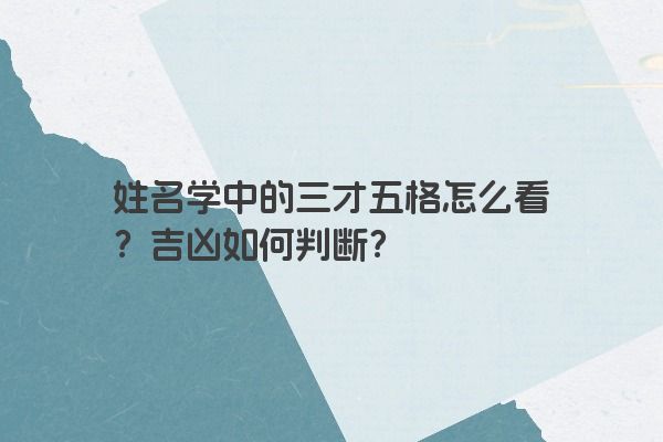 姓名学中的三才五格怎么看？吉凶如何判断？