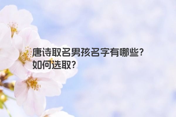 唐诗取名男孩名字有哪些？如何选取？